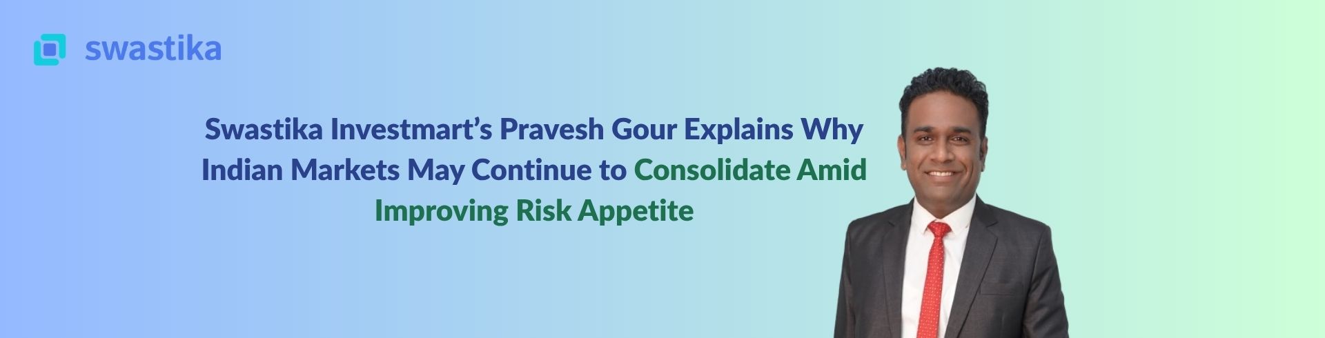Swastika Investmart’s Pravesh Gour Explains Why Indian Markets May Continue to Consolidate Amid Improving Risk Appetite