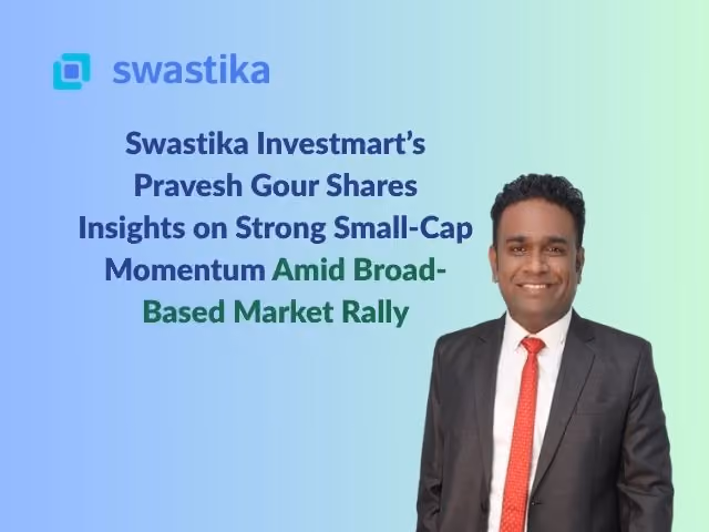 Swastika Investmart’s Pravesh Gour Shares Insights on Strong Small-Cap Momentum Amid Broad-Based Market Rally