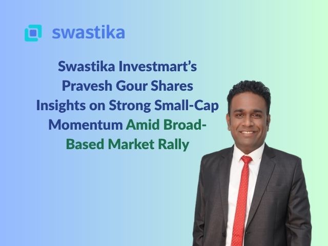 Swastika Investmart’s Pravesh Gour Shares Insights on Strong Small-Cap Momentum Amid Broad-Based Market Rally