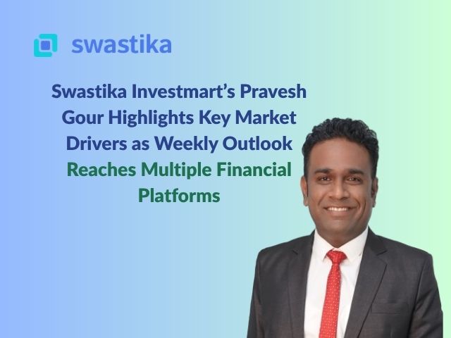 Swastika Investmart’s Pravesh Gour Highlights Key Market Drivers as Weekly Outlook Reaches Multiple Financial Platforms