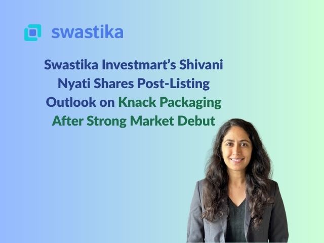 Swastika Investmart’s Shivani Nyati Shares Post-Listing Outlook on Knack Packaging After Strong Market Debut