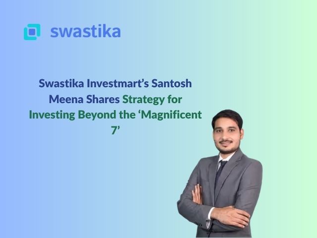 Swastika Investmart’s Santosh Meena Shares Strategy for Investing Beyond the ‘Magnificent 7’