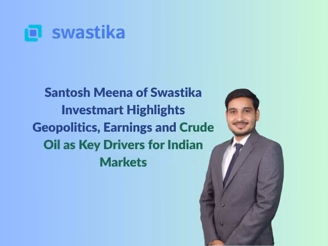 Santosh Meena of Swastika Investmart Highlights Geopolitics, Earnings and Crude Oil as Key Drivers for Indian Markets