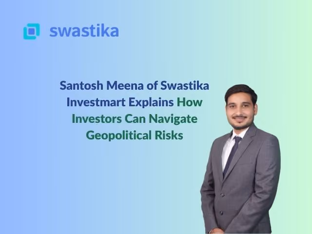 Santosh Meena of Swastika Investmart Explains How Investors Can Navigate Geopolitical Risks