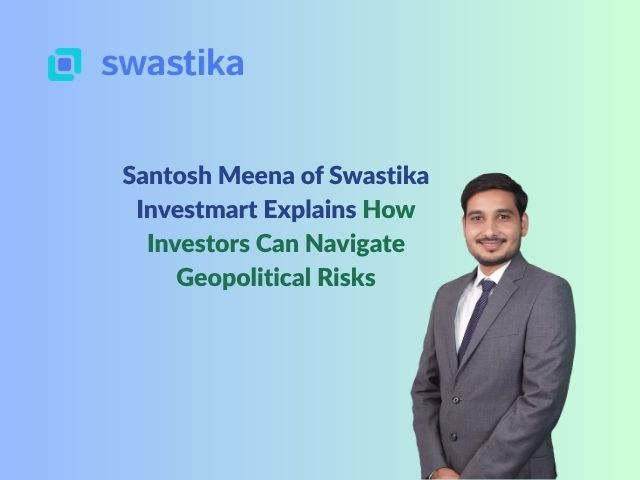 Santosh Meena of Swastika Investmart Explains How Investors Can Navigate Geopolitical Risks