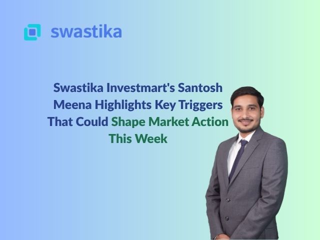 Swastika Investmart's Santosh Meena Highlights Key Triggers That Could Shape Market Action This Week