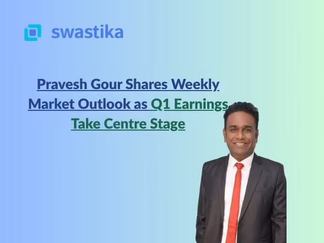Pravesh Gour Shares Weekly Market Outlook as Q1 Earnings Take Centre Stage
