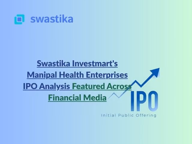Swastika Investmart's Manipal Health Enterprises IPO Analysis Featured Across Financial Media