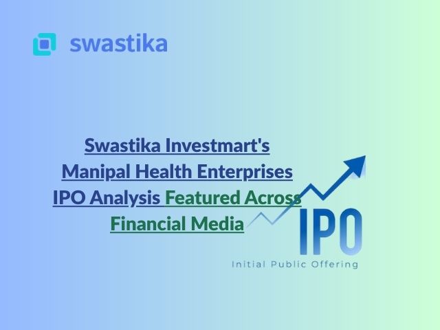 Swastika Investmart's Manipal Health Enterprises IPO Analysis Featured Across Financial Media