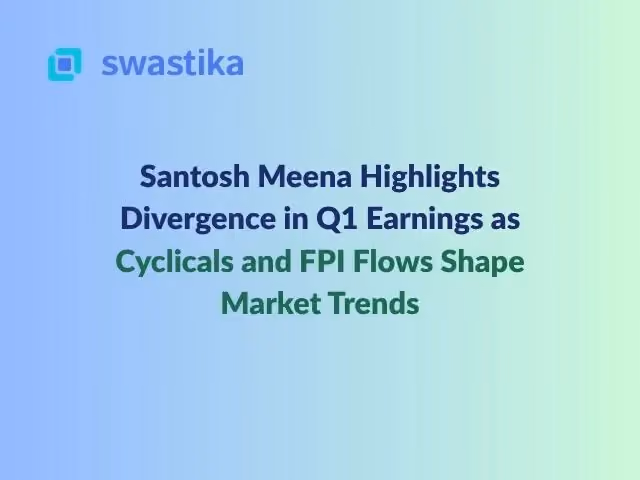 Santosh Meena Highlights Divergence in Q1 Earnings as Cyclicals and FPI Flows Shape Market Trends