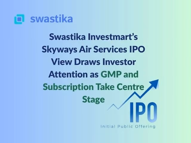 Swastika Investmart’s Skyways Air Services IPO View Draws Investor Attention as GMP and Subscription Take Centre Stage
