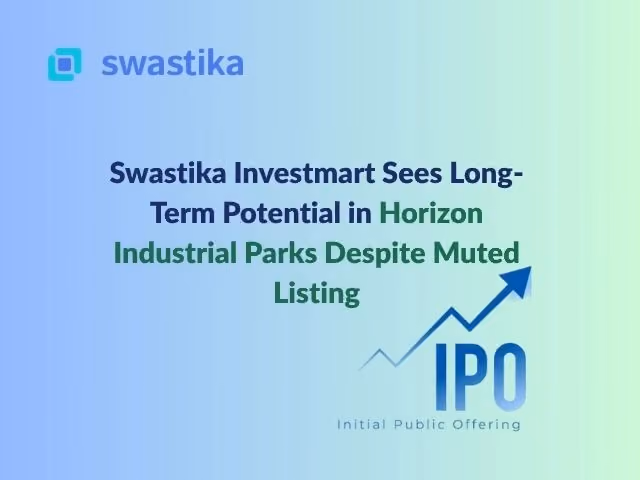 Swastika Investmart Sees Long-Term Potential in Horizon Industrial Parks Despite Muted Listing