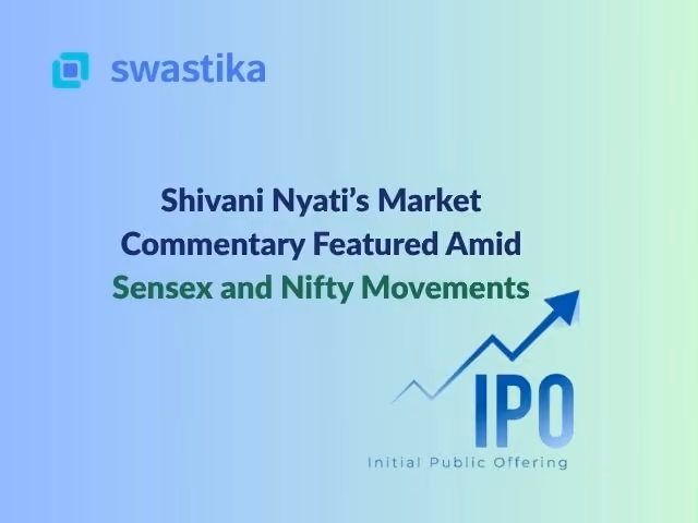 Shivani Nyati’s Market Commentary Featured Amid Sensex and Nifty Movements