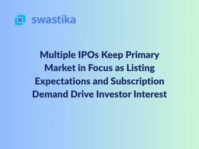 Multiple IPOs Keep Primary Market in Focus as Listing Expectations and Subscription Demand Drive Investor Interest