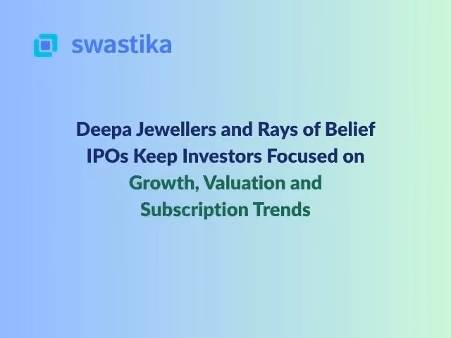 Deepa Jewellers and Rays of Belief IPOs Keep Investors Focused on Growth, Valuation and Subscription Trends