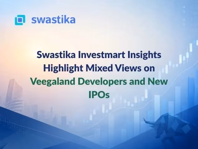 Swastika Investmart Insights Highlight Mixed Views on Veegaland Developers and New IPOs