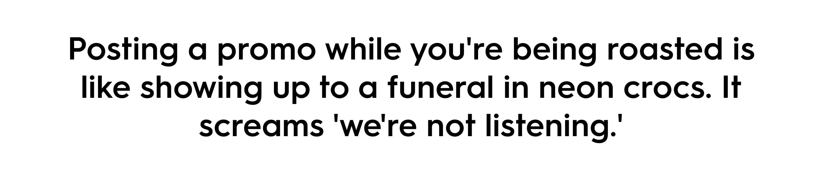 Quote image stating: 'Posting a promo while you're being roasted is like showing up to a funeral in neon crocs. It screams we're not listening.' Commentary on brand missteps during social media crises.