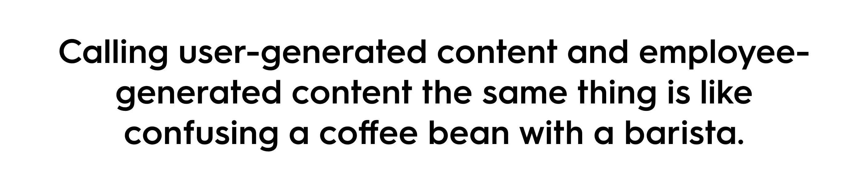 Quote about the difference between user-generated content (UGC) and employee-generated content (EGC): “Calling user-generated content and employee-generated content the same thing is like confusing a coffee bean with a barista.” Highlights the unique value of employee advocacy in content marketing.