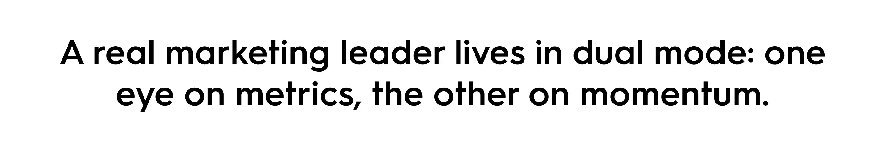 Quote on marketing leadership: A real marketing leader lives in dual mode, balancing metrics with momentum for successful campaigns.