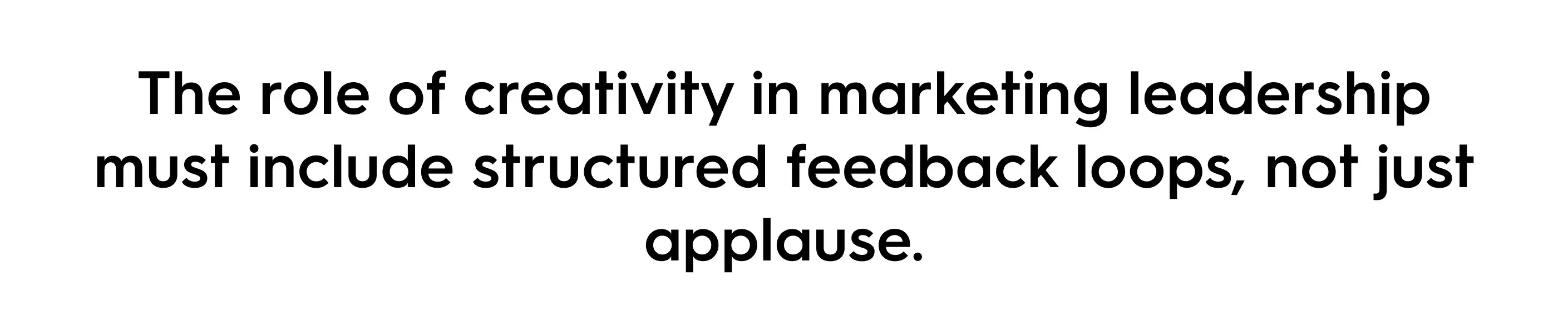 Quote on marketing leadership: The role of creativity in marketing leadership must include structured feedback loops, not just applause.