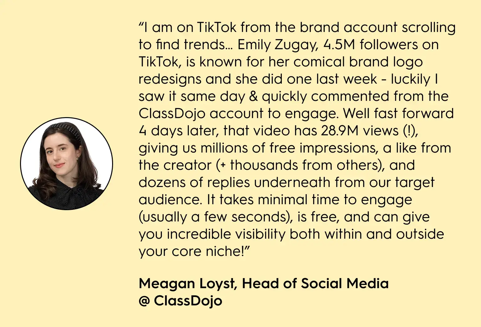 Quote from Meagan Loyst, Head of Social Media at ClassDojo, sharing how engaging with Emily Zugay’s viral TikTok video (28.9M views) brought ClassDojo millions of free impressions and visibility. Includes headshot of Meagan Loyst on a yellow background.
