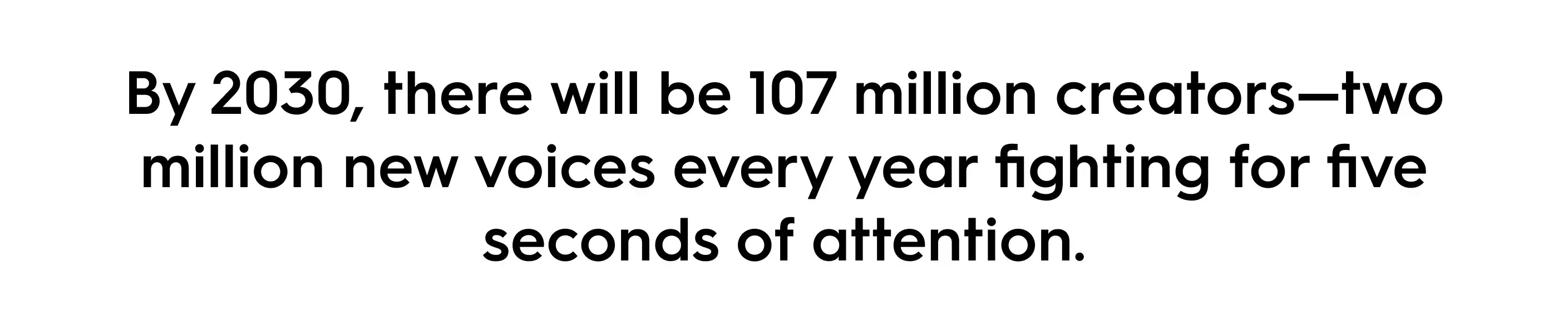Statistic on content creation growth: By 2030, there will be 107 million creators—two million new voices added each year competing for attention.