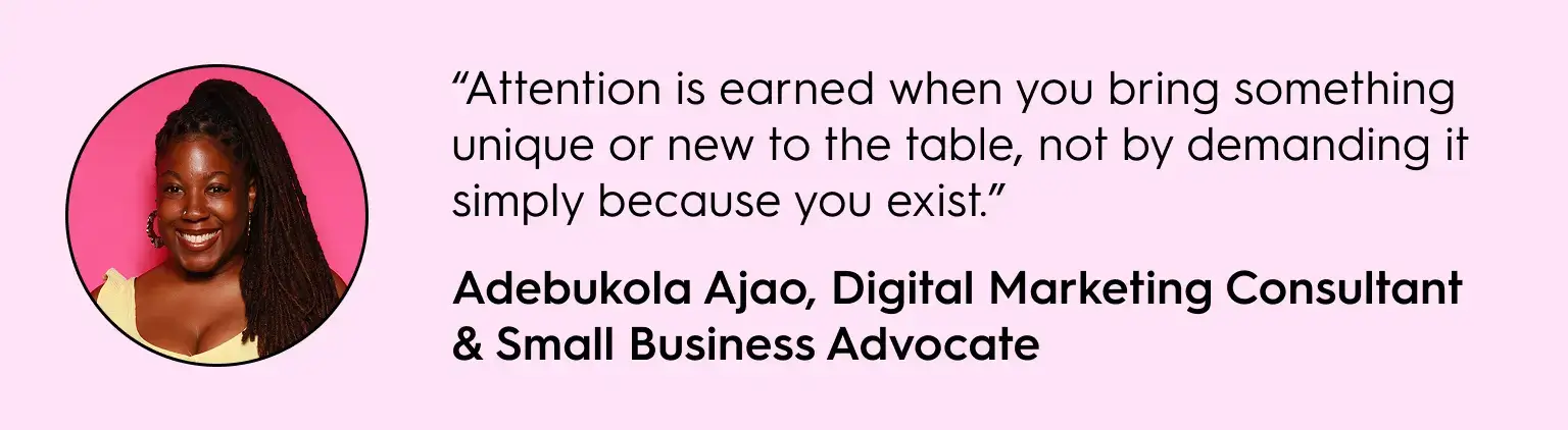 Portrait of Adebukola Ajao, Digital Marketing Consultant and Small Business Advocate, with her quote: “Attention is earned when you bring something unique or new to the table, not by demanding it simply because you exist.” The image has a pink background and highlights marketing and business growth advice.