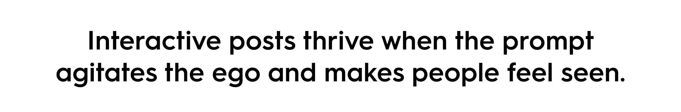 Quote in bold black text on white background: “Interactive posts thrive when the prompt agitates the ego and makes people feel seen.” A social media marketing insight about engagement and interactive content strategy.