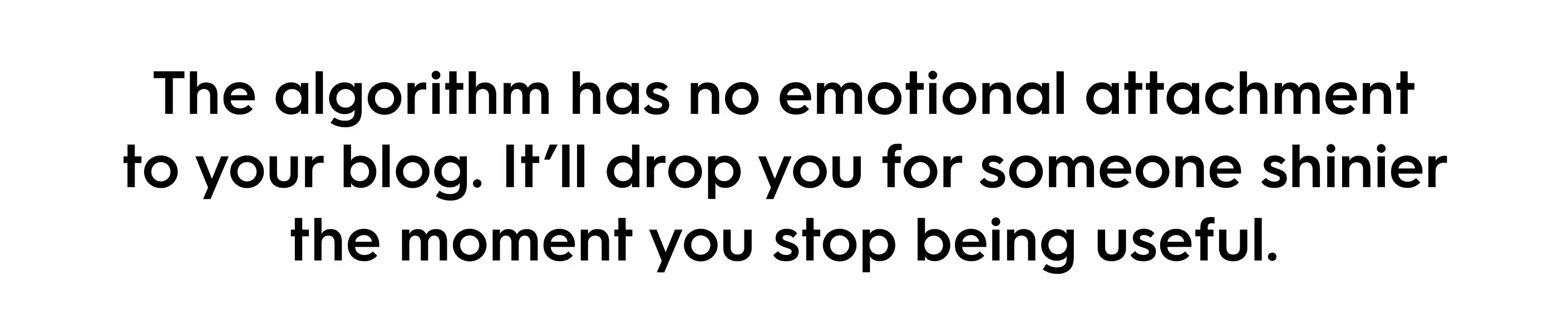Quote text: The algorithm has no emotional attachment to your blog. It’ll drop you for someone shinier the moment you stop being useful.
