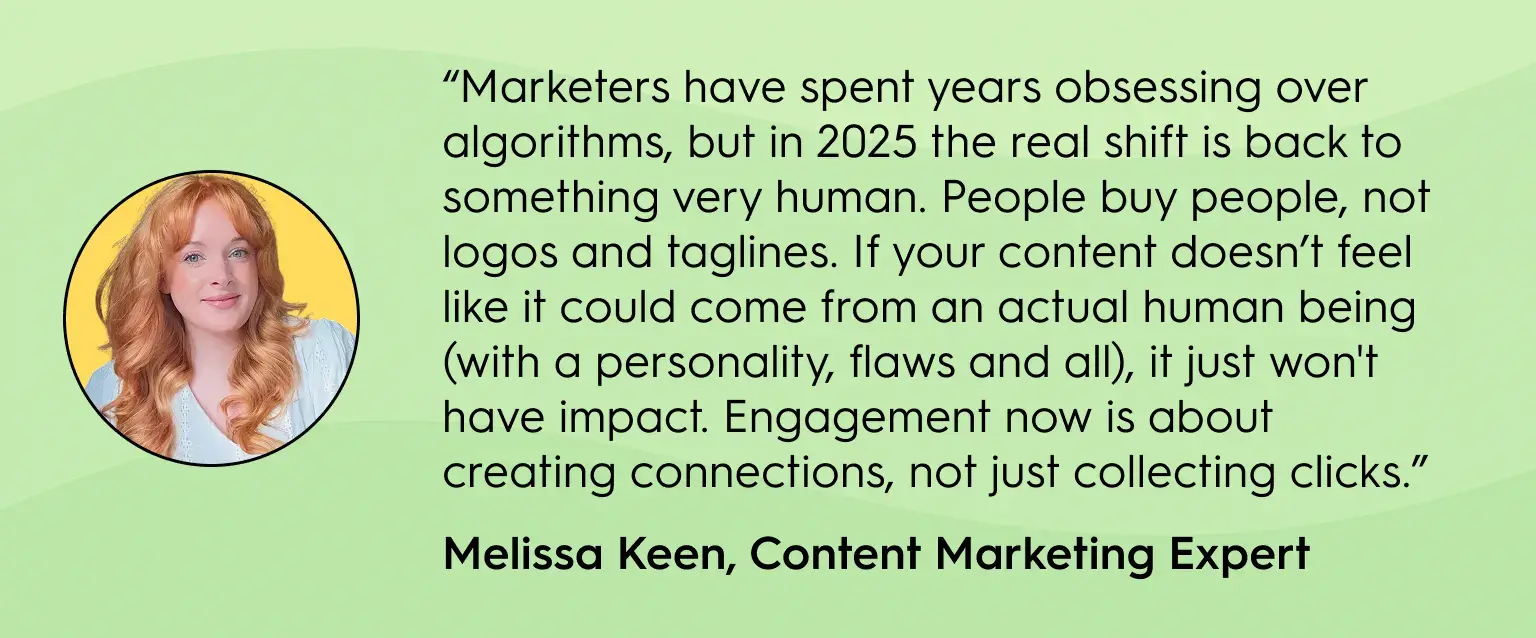 Quote graphic with photo of Melissa Keen, Content Marketing Expert: Marketers have obsessed over algorithms, but in 2025 the shift is back to human connection. People buy people, not logos. Authentic, human content with personality and flaws drives engagement by creating connections, not just clicks.