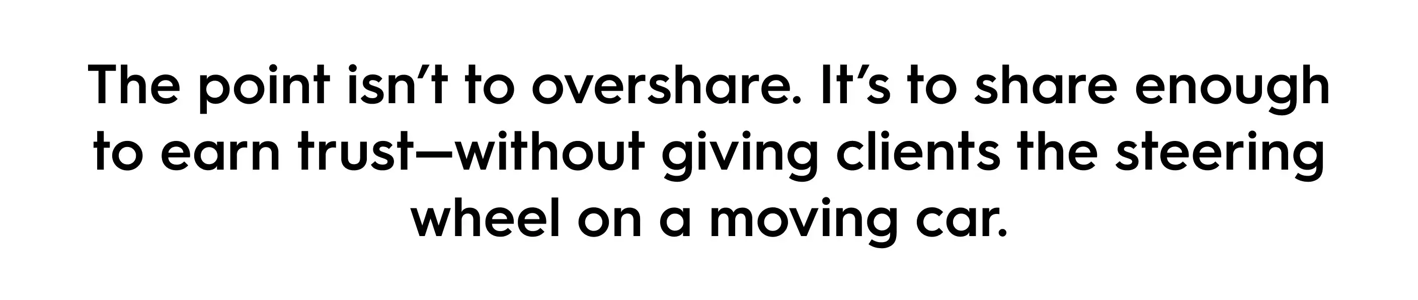 Black text quote on a white background reading: ‘The point isn’t to overshare. It’s to share enough to earn trust—without giving clients the steering wheel on a moving car.’
