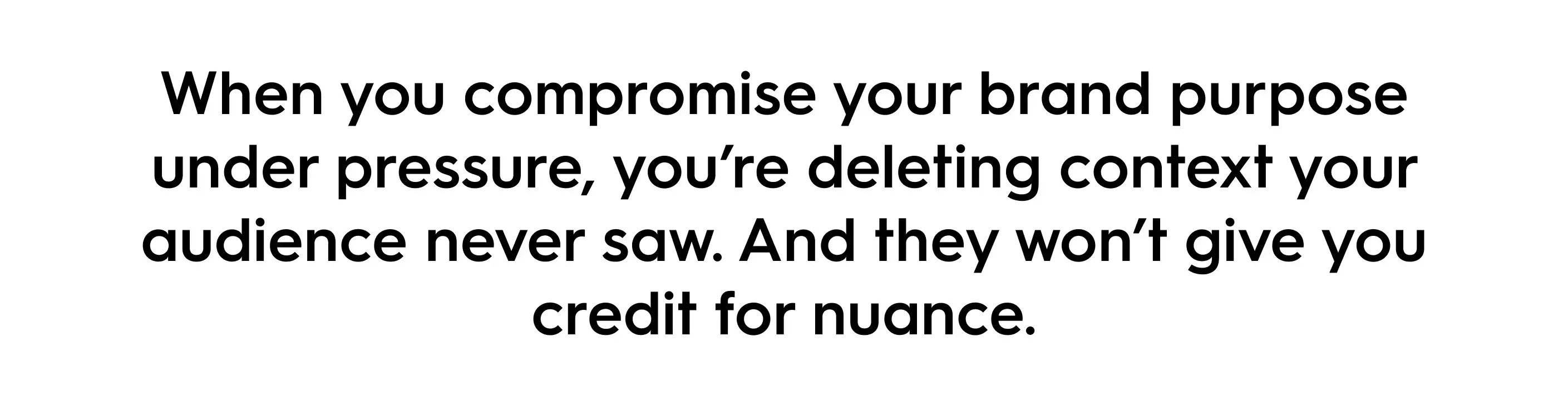 Black text on a white background reads: “When you compromise your brand purpose under pressure, you’re deleting context your audience never saw. And they won’t give you credit for nuance.” The quote emphasizes how breaking brand promises damages trust and context online.