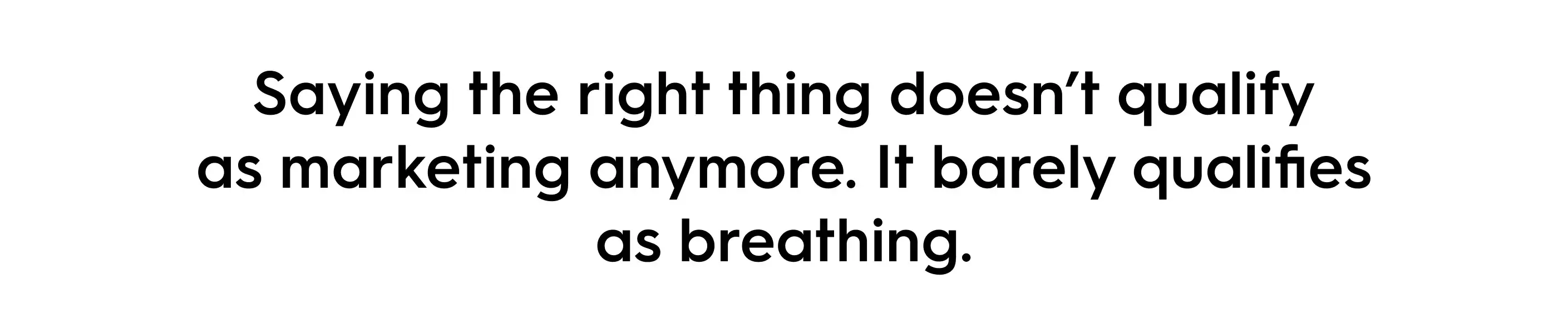 Black text on a white background reads: “Saying the right thing doesn’t qualify as marketing anymore. It barely qualifies as breathing.” The quote highlights the shift from performative branding to authentic, action-based marketing.