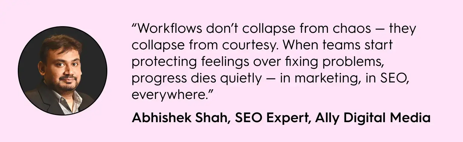 Quote graphic featuring a headshot of Abhishek Shah next to his quote: “Workflows don’t collapse from chaos — they collapse from courtesy. When teams start protecting feelings over fixing problems, progress dies quietly — in marketing, in SEO, everywhere.” Attribution below reads: Abhishek Shah, SEO Expert, Ally Digital Media. The background is light pink.