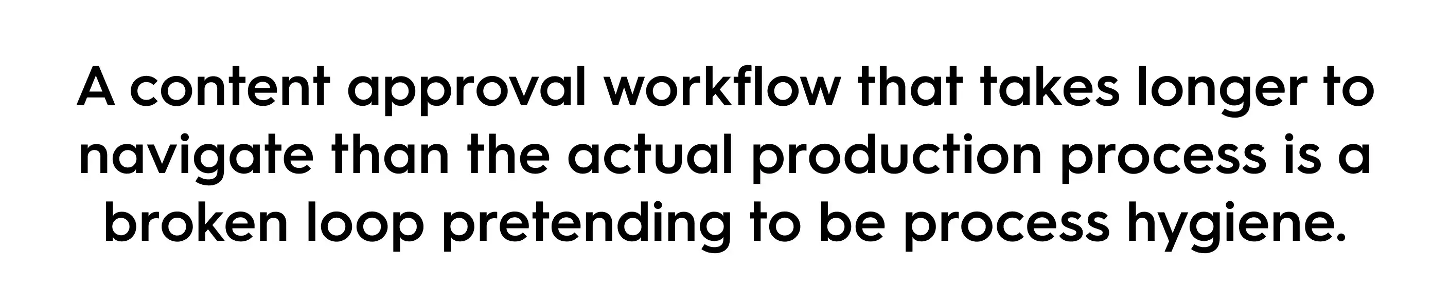 Quote graphic with black text on a white background reading: “A content approval workflow that takes longer to navigate than the actual production process is a broken loop pretending to be process hygiene.” The image emphasizes inefficiency in creative workflow management and project approvals.
