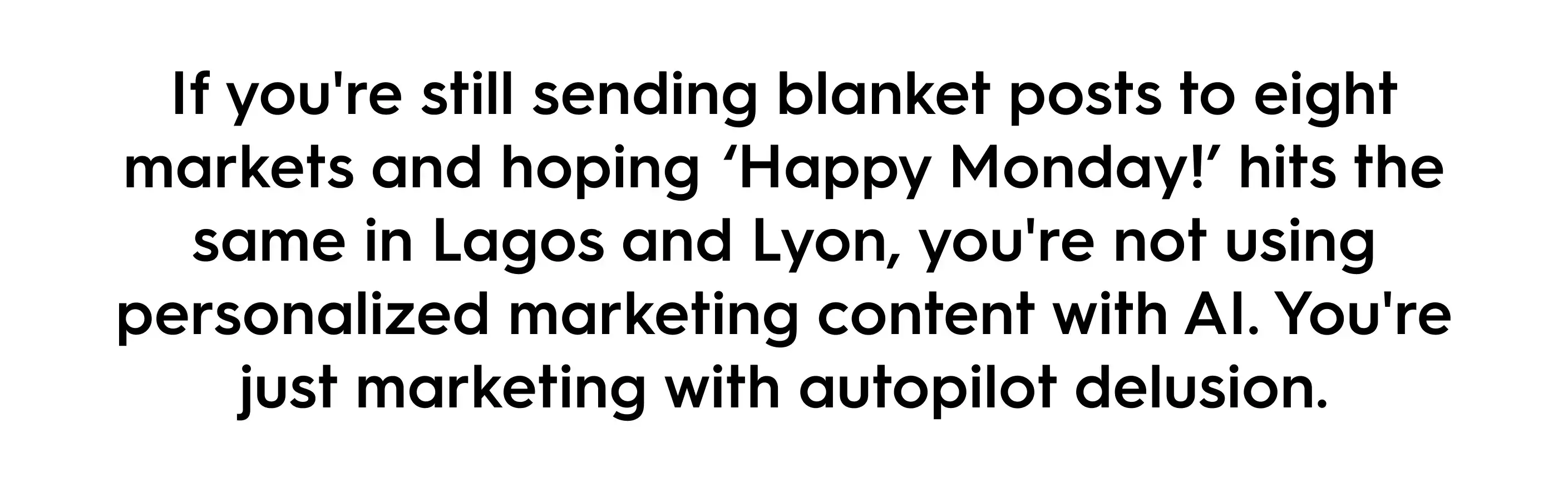 Quote graphic about AI-driven marketing personalization: “If you're still sending blanket posts to eight markets and hoping ‘Happy Monday!’ hits the same in Lagos and Lyon, you're not using personalized marketing content with AI. You're just marketing with autopilot delusion.”