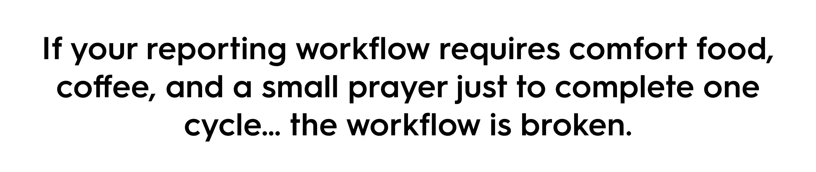Quote graphic stating “If your reporting workflow requires comfort food, coffee, and a small prayer just to complete one cycle, the workflow is broken,” highlighting the mental toll of inefficient marketing reporting.