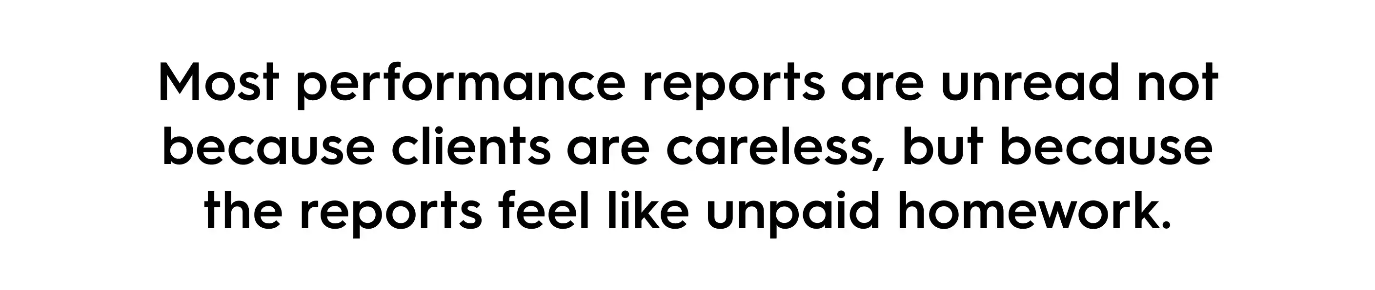 Quote graphic stating “Most performance reports are unread not because clients are careless, but because the reports feel like unpaid homework,” highlighting why marketing performance reports fail to engage clients.