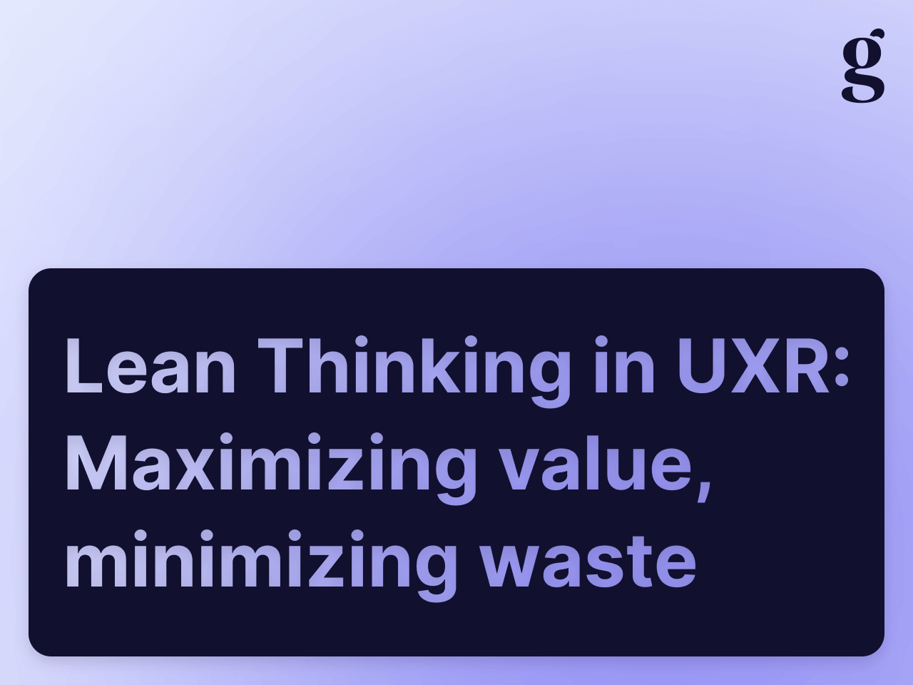 Lean Thinking in UX Research: Maximizing value, minimizing waste