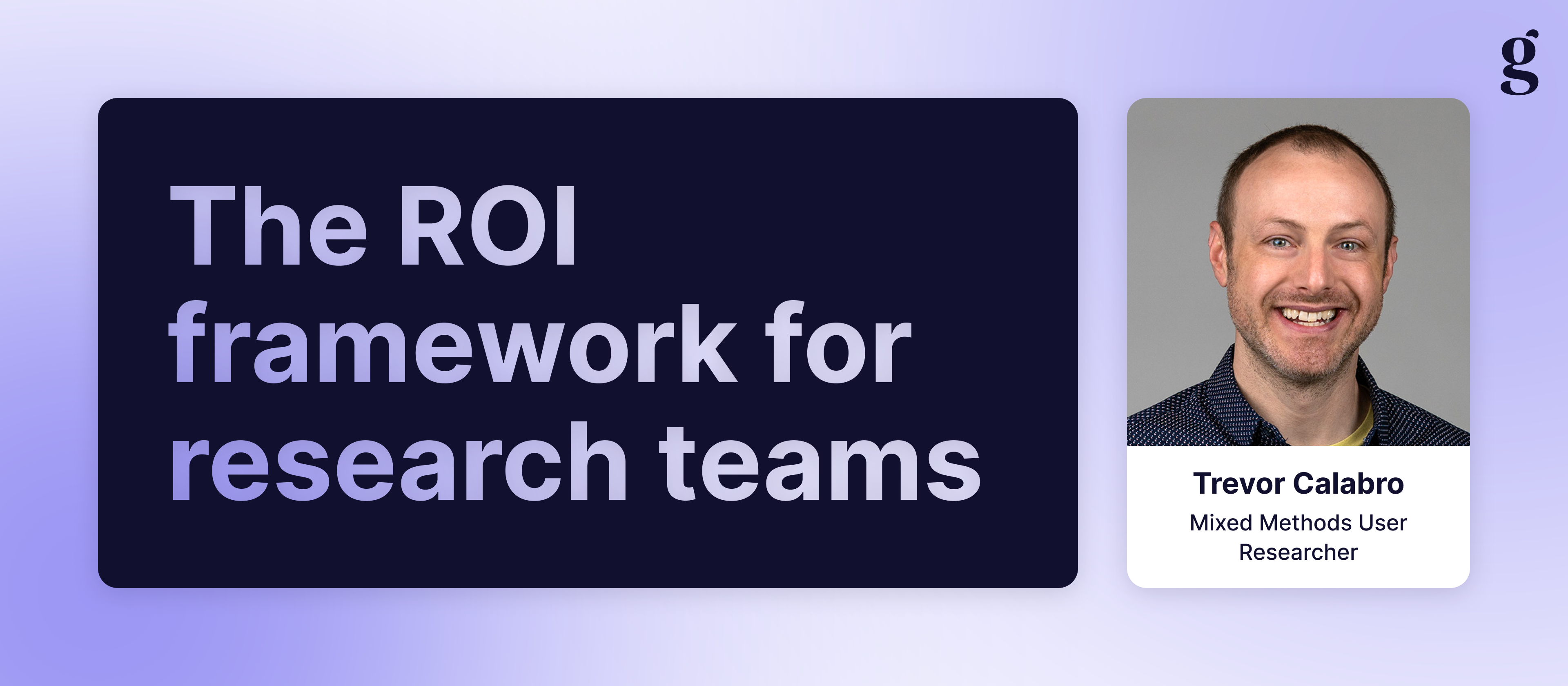 Trevor Calabro breaks down his five-step framework for measuring the ROI of research, and in doing so, transforms the way organizations value research. 