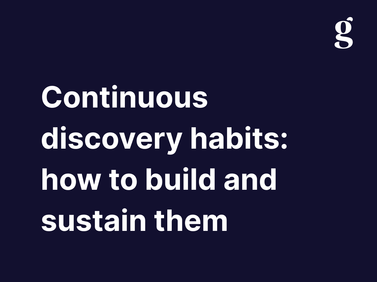 Continuous discovery habits: how to build and sustain them