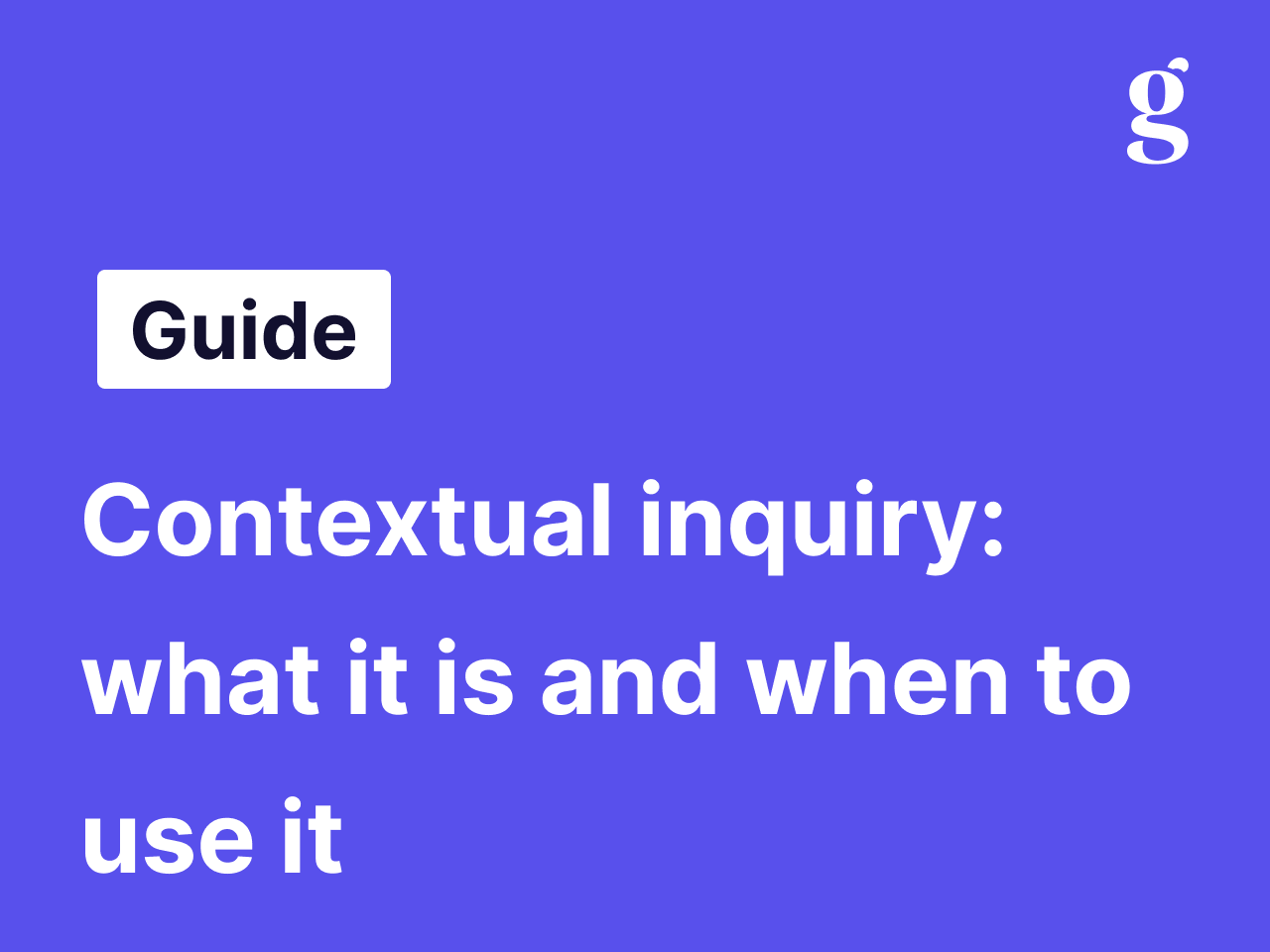 Contextual inquiry: what it is and when to use it