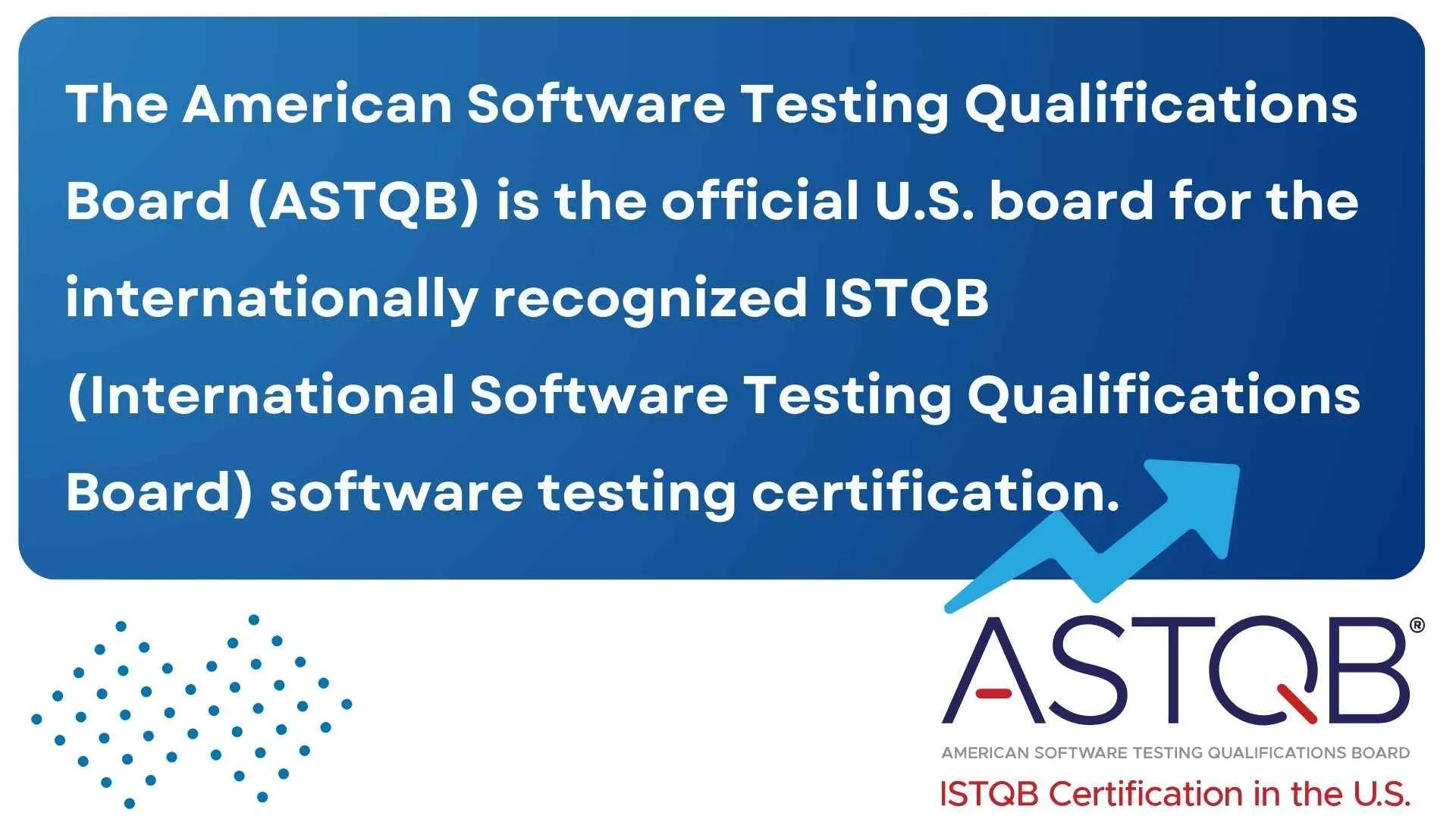 ASTQB: U.S. board for ISTQB certification.