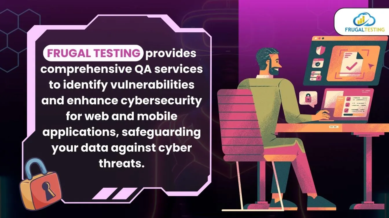 Frugal Testing provides comprehensive QA services to identify vulnerabilities and enhance cybersecurity for web and mobile applications, safeguarding your data against cyber threats