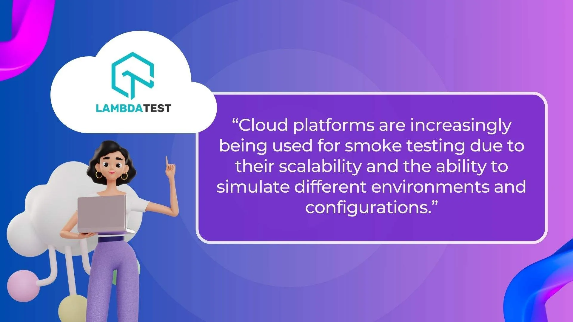 Cloud platforms are increasingly being used for smoke testing due to their scalability and the ability to simulate different environments and configurations.
