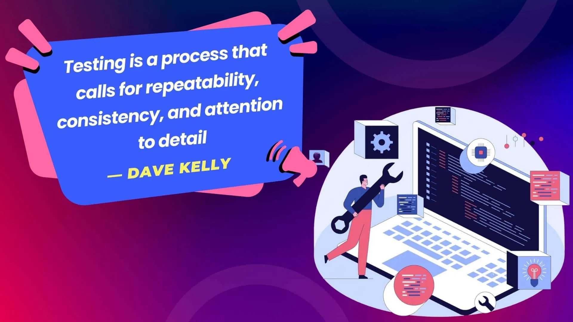Testing is a process that calls for repeatability, consistency, and attention to detail