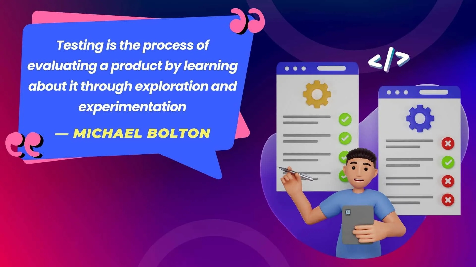 Testing is the process of evaluating a product by learning about it through exploration and experimentation