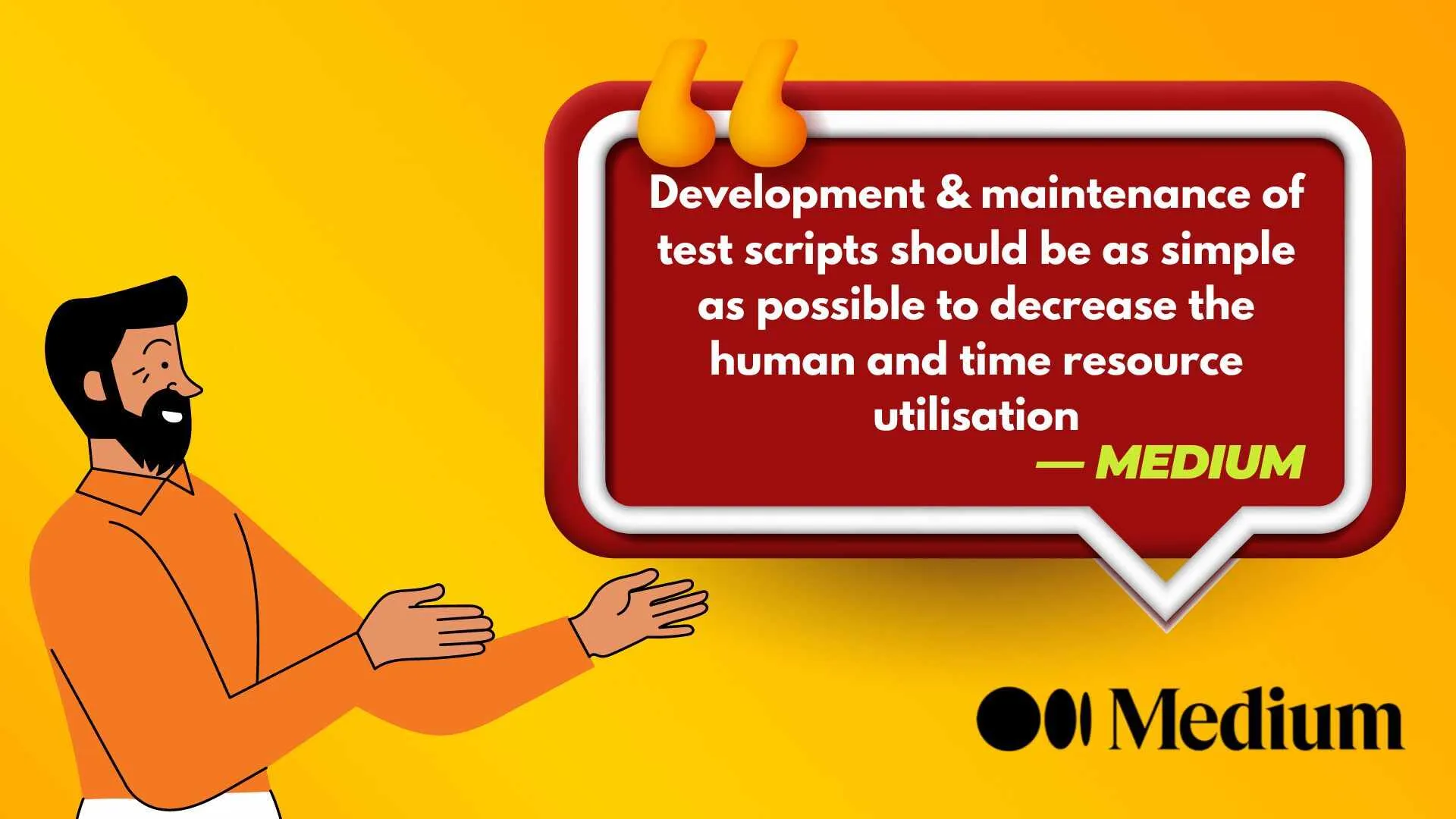 Development & maintenance of test scripts should be as simple as possible to decrease the human and time resource utilisation