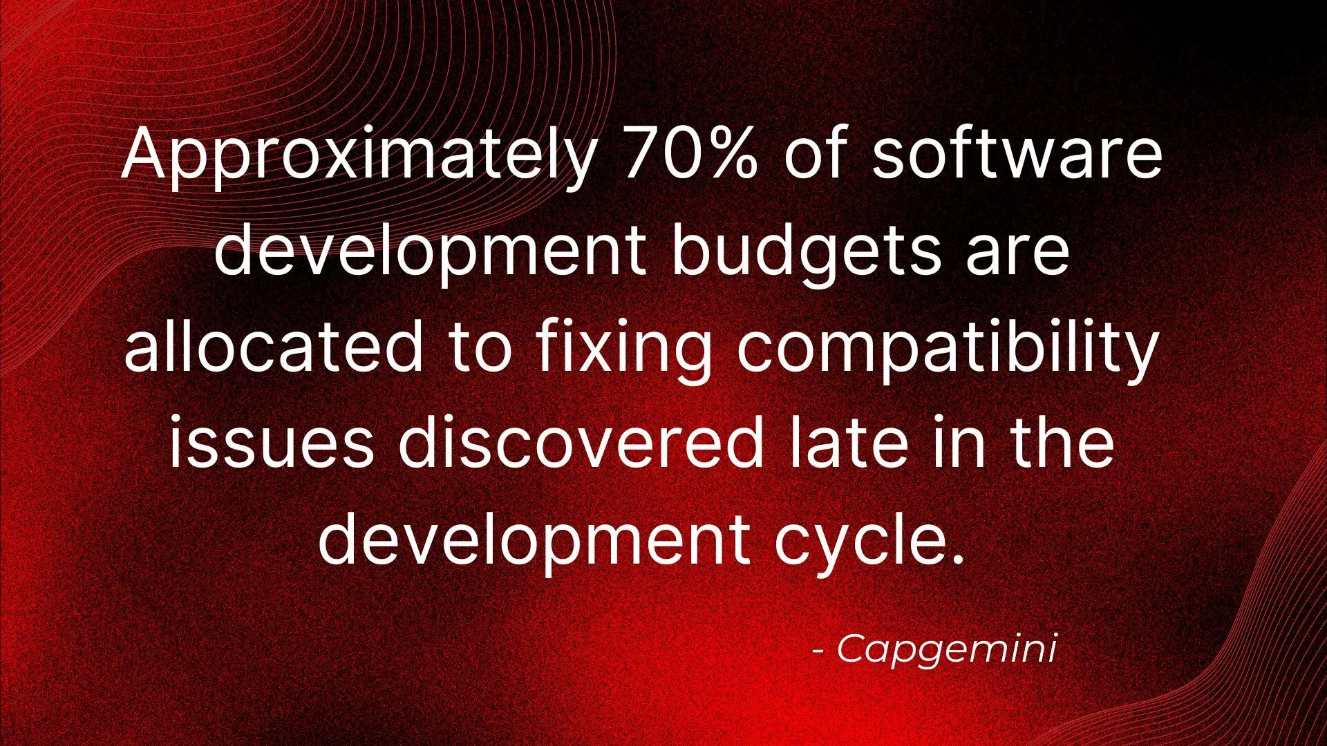 70% of dev budget fixes late compatibility issues