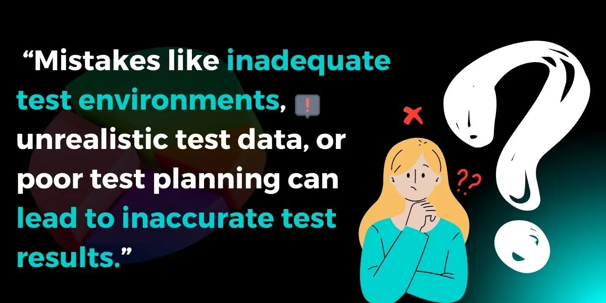 Mistakes like inadequate test environments, unrealistic test data, or poor test planning can lead to inaccurate test results